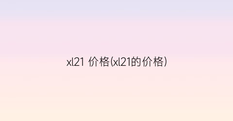 xl21 价格(xl21的价格)